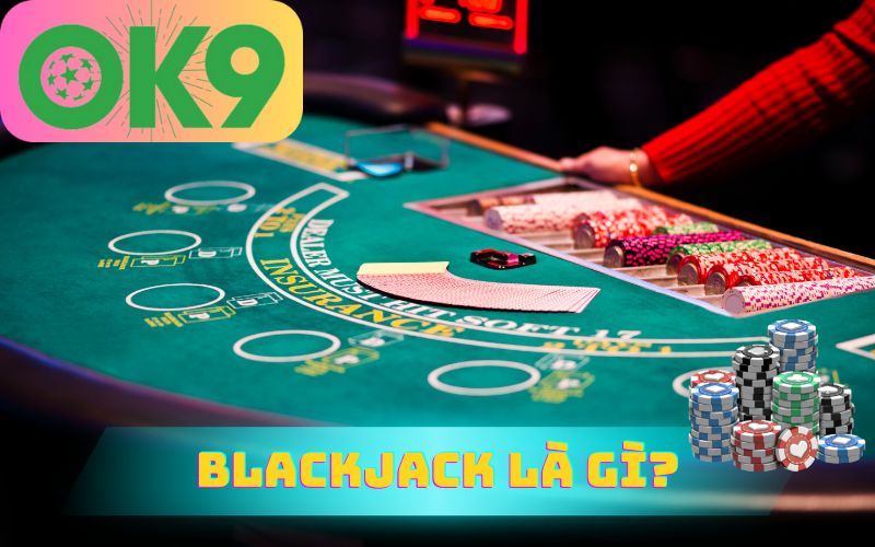 BLACKJACK LÀ GÌ - GIỚI THIỆU CASINO BLACKJACK TRÊN OK9