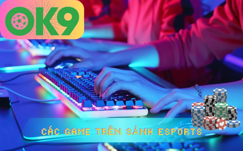 CÁC TRÒ CHƠI TRÊN SẢNH ESPORTS CỦA OK9